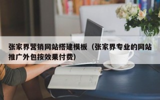 遵化市张家界营销网站搭建模板（张家界专业的网站推广外包按效果付费）