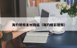 遵化市海钓视频素材网站（海钓精彩视频）