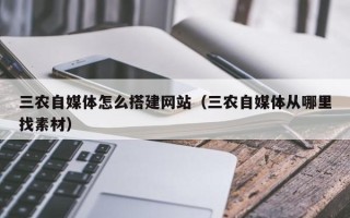 遵化市三农自媒体怎么搭建网站（三农自媒体从哪里找素材）