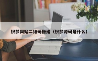 遵化市织梦网站二维码搭建（织梦源码是什么）