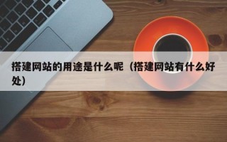 遵化市搭建网站的用途是什么呢（搭建网站有什么好处）
