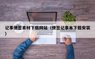 遵化市记事便签素材下载网站（便签记事本下载安装）