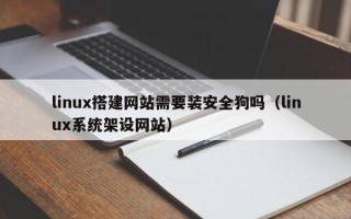 遵化市linux搭建网站需要装安全狗吗（linux系统架设网站）