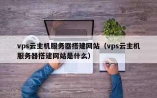 遵化市vps云主机服务器搭建网站（vps云主机服务器搭建网站是什么）