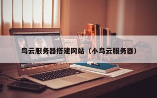 遵化市鸟云服务器搭建网站（小鸟云服务器）