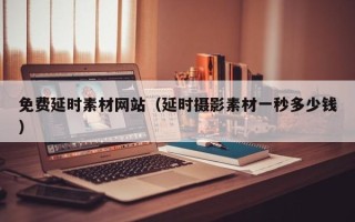 遵化市免费延时素材网站（延时摄影素材一秒多少钱）
