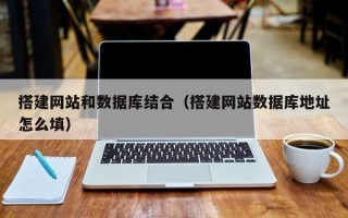 遵化市搭建网站和数据库结合（搭建网站数据库地址怎么填）