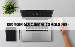 遵化市自助搭建网站怎么做的呢（自助建立网站）