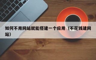 遵化市如何不用网站就能搭建一个应用（不花钱建网站）